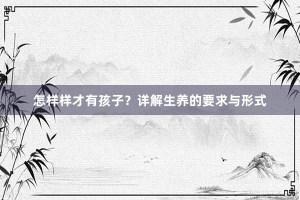 怎样样才有孩子？详解生养的要求与形式