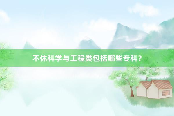不休科学与工程类包括哪些专科？