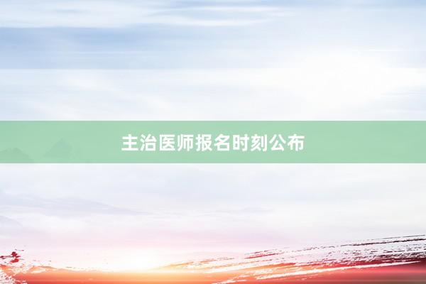 主治医师报名时刻公布