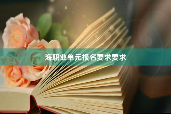 海职业单元报名要求要求